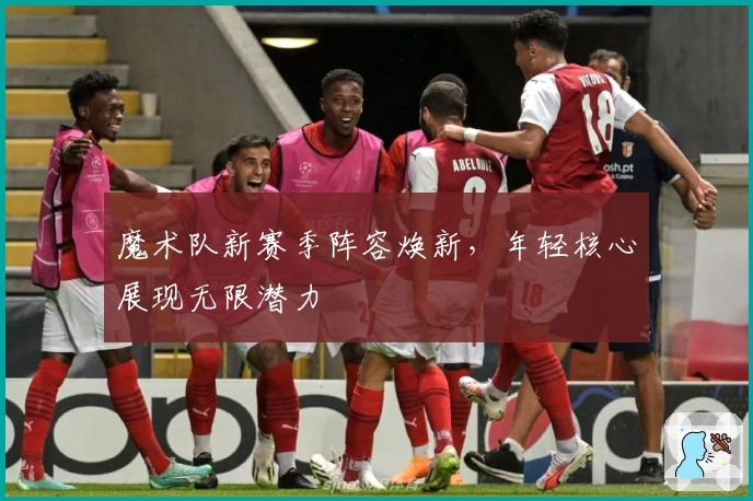 魔术队新赛季阵容焕新，年轻核心展现无限潜力