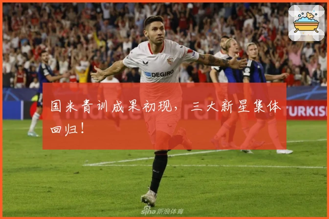 国米青训成果初现，三大新星集体回归！