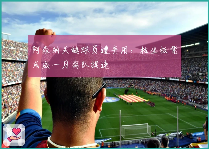 阿森纳关键球员遭弃用，枯坐板凳或成一月离队提速