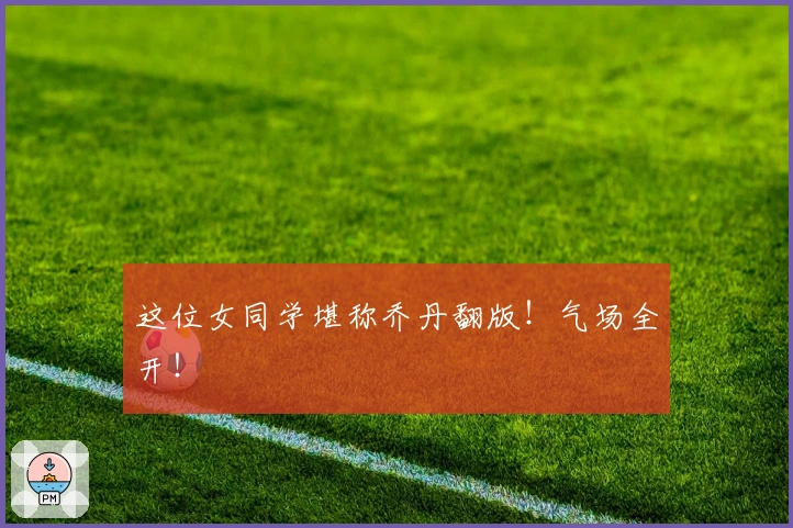 这位女同学堪称乔丹翻版！气场全开！