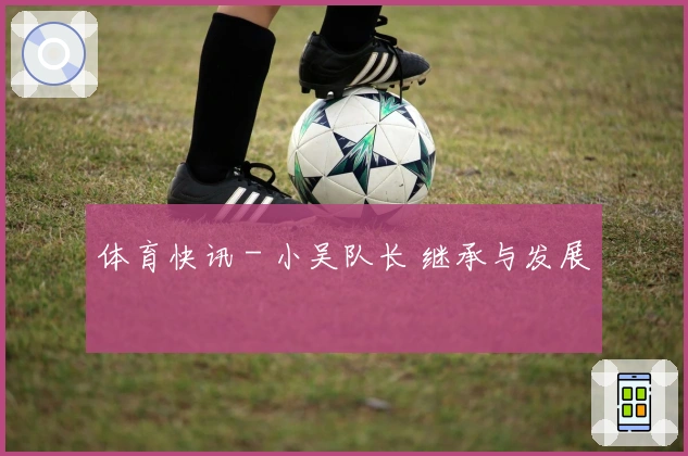 体育快讯 - 小吴队长 继承与发展
