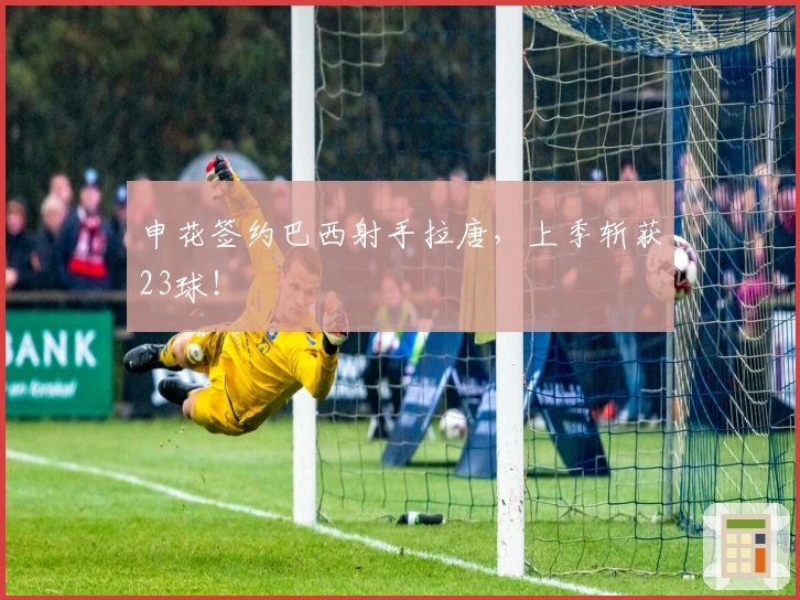 申花签约巴西射手拉唐,上季斩获23球!