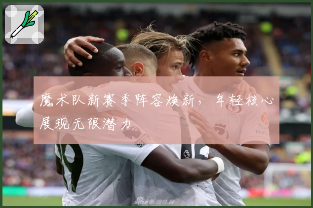 魔术队新赛季阵容焕新，年轻核心展现无限潜力