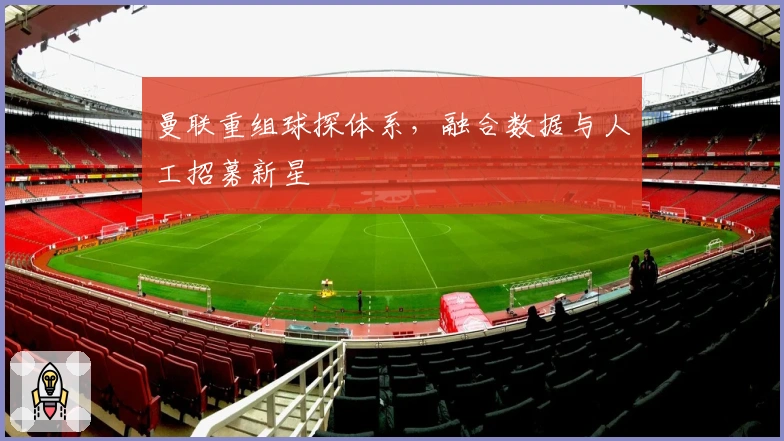 曼联重组球探体系，融合数据与人工招募新星