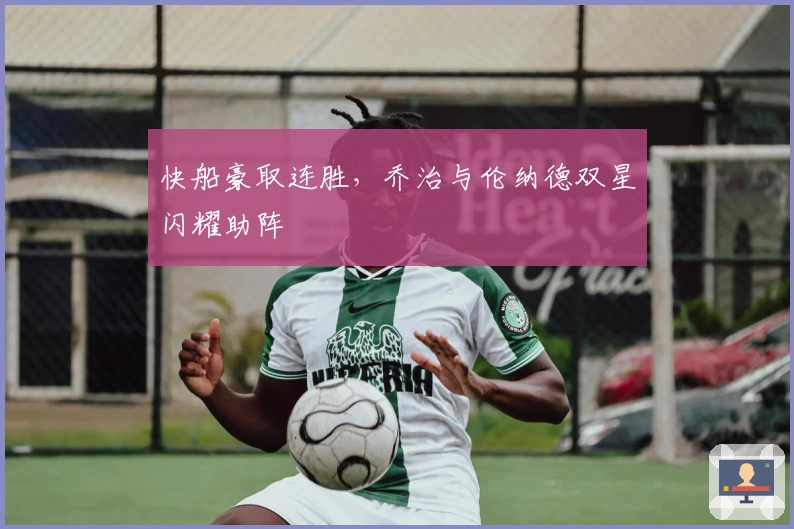 快船豪取连胜，乔治与伦纳德双星闪耀助阵