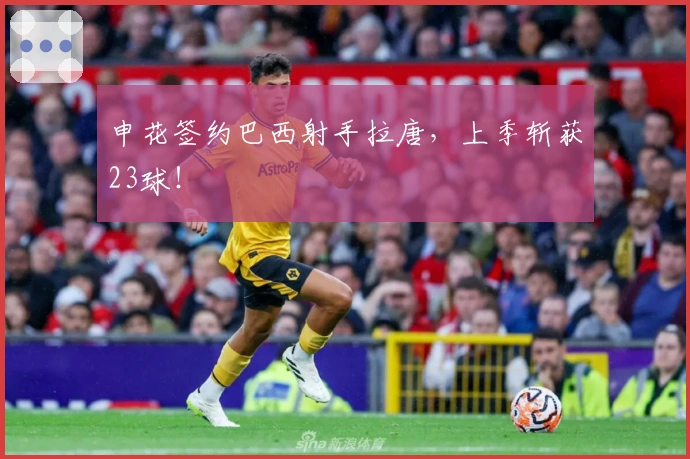 申花签约巴西射手拉唐,上季斩获23球!