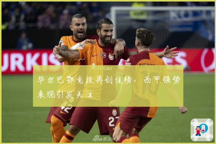 毕尔巴鄂竞技再创佳绩，西甲强势表现引发关注