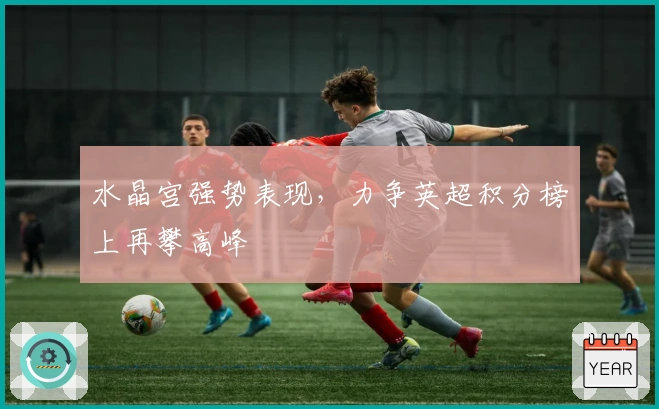 水晶宫强势表现，力争英超积分榜上再攀高峰