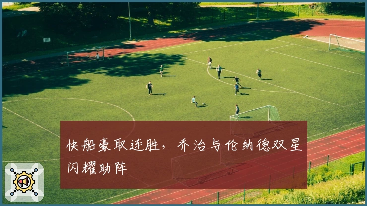 快船豪取连胜，乔治与伦纳德双星闪耀助阵