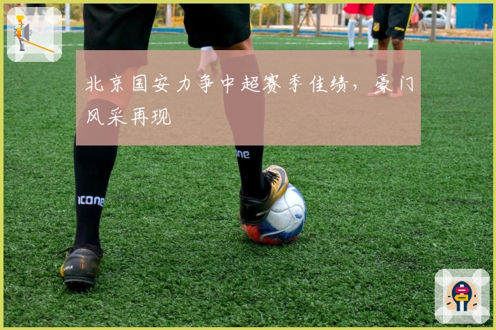 北京国安力争中超赛季佳绩，豪门风采再现