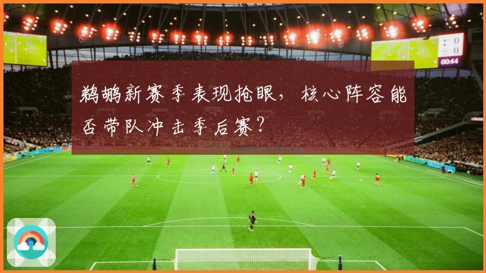 鹈鹕新赛季表现抢眼，核心阵容能否带队冲击季后赛？